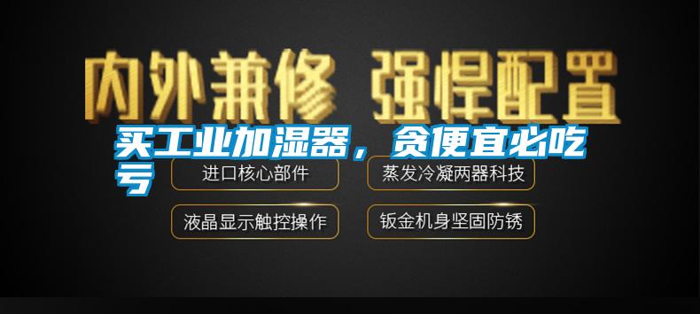 買工業加濕器，貪便宜必吃虧