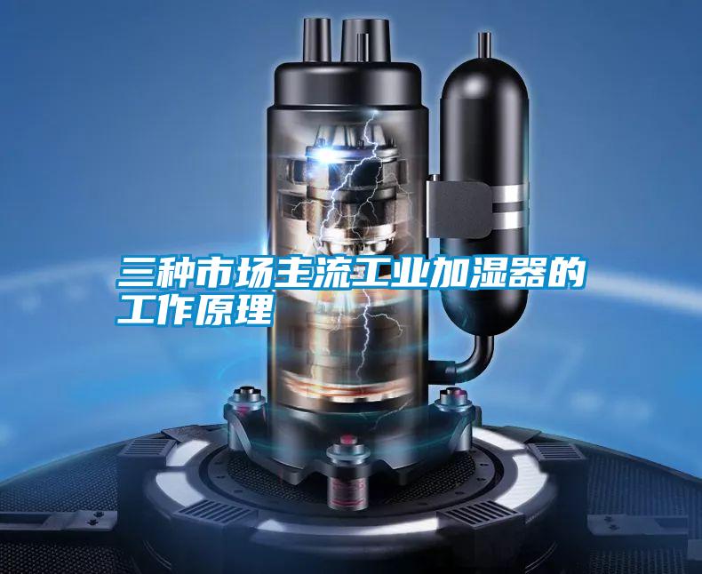 三種市場(chǎng)主流工業(yè)加濕器的工作原理