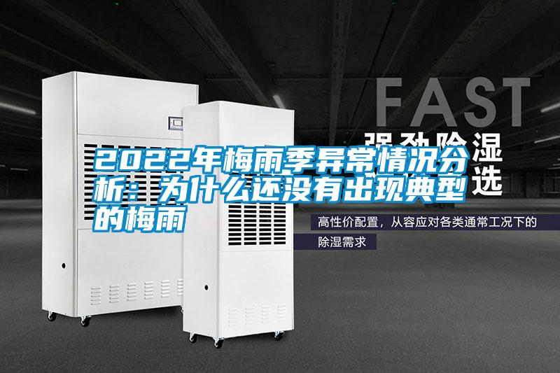 2022年梅雨季異常情況分析:為什么還沒有出現典型的梅雨