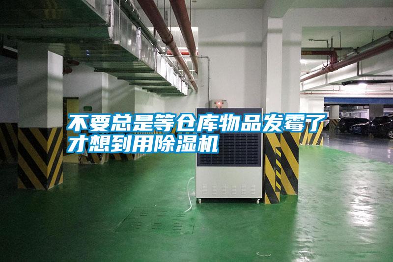 不要總是等倉庫物品發霉了才想到用除濕機