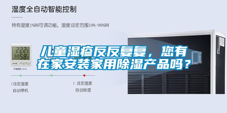 兒童濕疹反反復復,您有在家安裝家用除濕產品嗎?