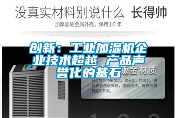 創(chuàng)新：工業(yè)加濕機企業(yè)技術超越 產品聲譽化的基石