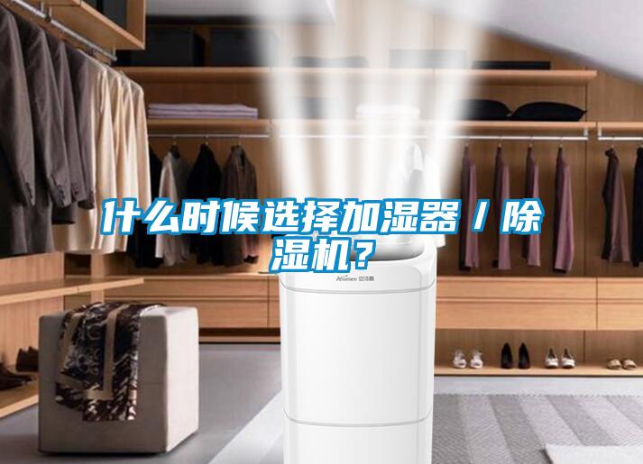 什么時候選擇加濕器/除濕機?