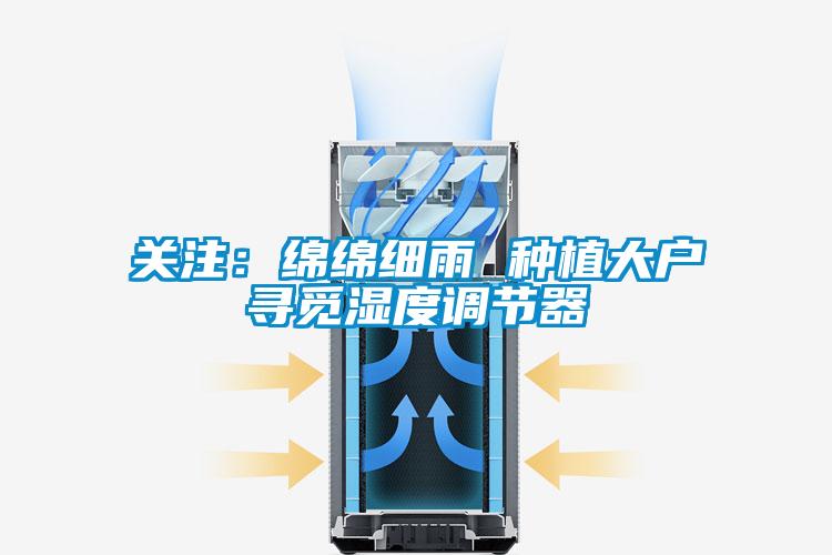 關注:綿綿細雨 種植大戶尋覓濕度調節器