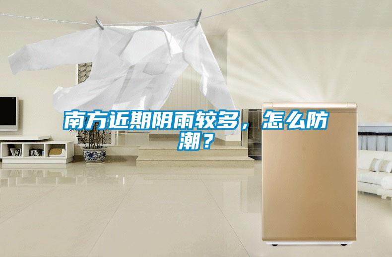 南方近期陰雨較多，怎么防潮？