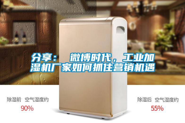 分享： 微博時代，工業加濕機廠家如何抓住營銷機遇