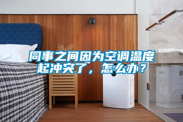 同事之間因為空調溫度起沖突了，怎么辦？