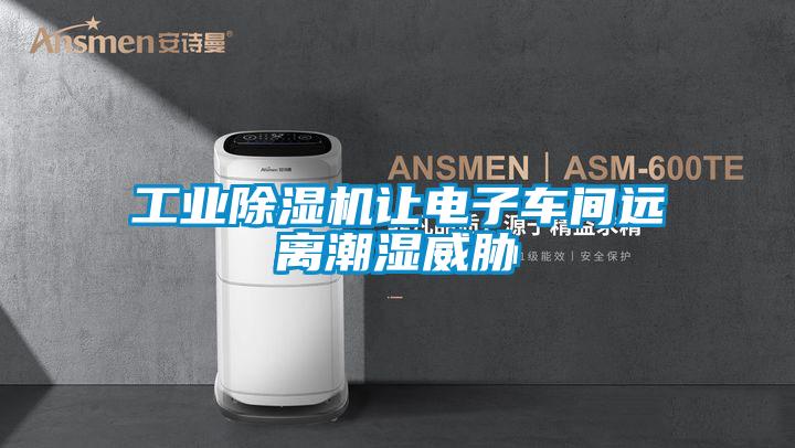工業除濕機讓電子車間遠離潮濕威脅