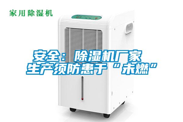 安全：除濕機(jī)廠家 生產(chǎn)須防患于“未燃”
