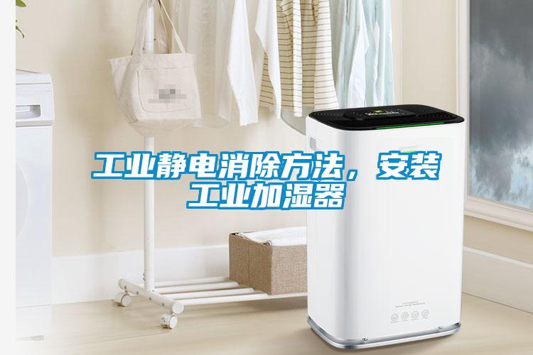 工業靜電消除方法，安裝工業加濕器