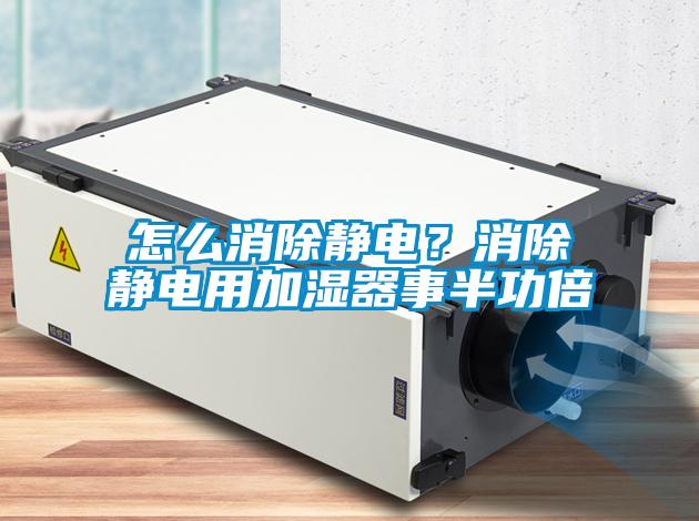 怎么消除靜電?消除靜電用加濕器事半功倍
