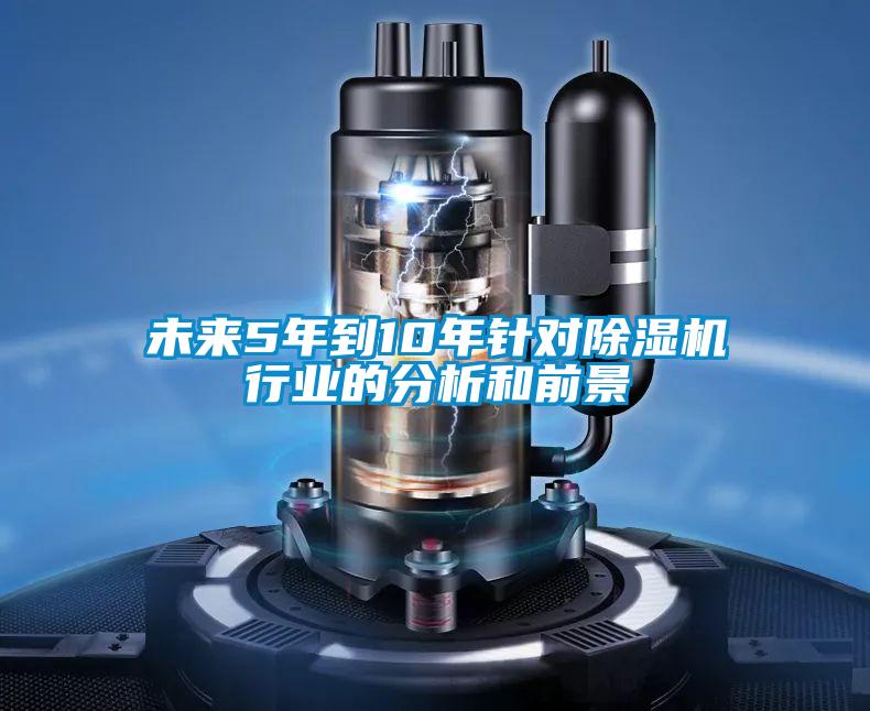 未來5年到10年針對除濕機行業的分析和前景