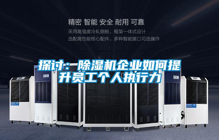 探討:除濕機(jī)企業(yè)如何提升員工個人執(zhí)行力