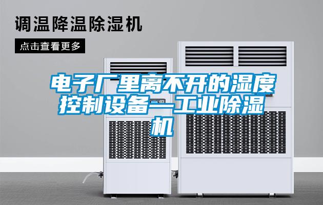 電子廠里離不開的濕度控制設備—工業(yè)除濕機