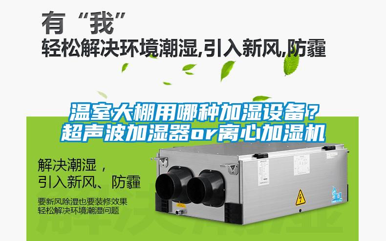 溫室大棚用哪種加濕設備？超聲波加濕器or離心加濕機