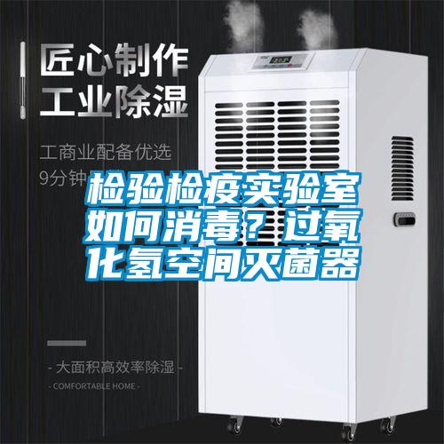 檢驗檢疫實驗室如何消毒?過氧化氫空間滅菌器
