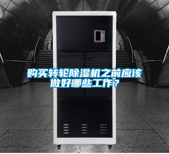 購買轉(zhuǎn)輪除濕機之前應(yīng)該做好哪些工作？