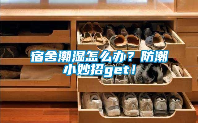 宿舍潮濕怎么辦？防潮小妙招get！