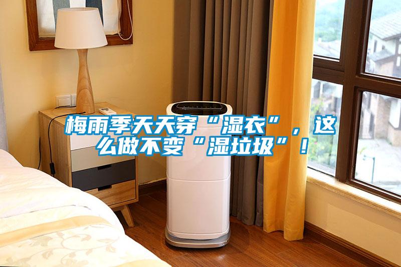 梅雨季天天穿“濕衣”,這么做不變“濕垃圾”!