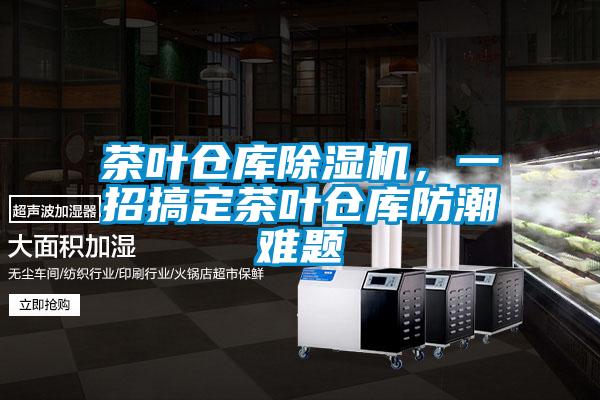茶葉倉庫除濕機,一招搞定茶葉倉庫防潮難題