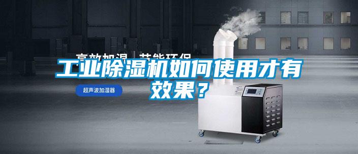 工業(yè)除濕機(jī)如何使用才有效果?