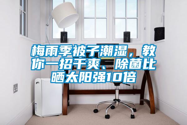 梅雨季被子潮濕,教你一招干爽、除菌比曬太陽強(qiáng)10倍