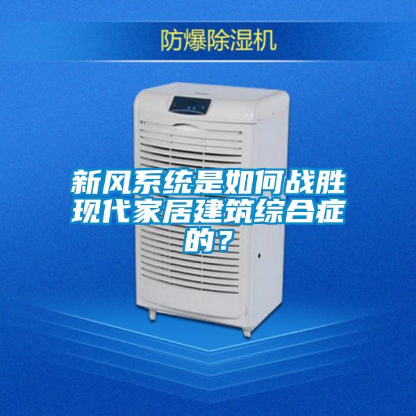 新風系統是如何戰勝現代家居建筑綜合癥的?