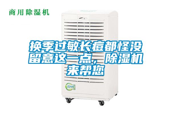 換季過敏長痘都怪沒留意這一點(diǎn),除濕機(jī)來幫您