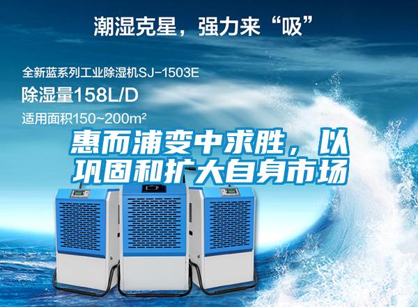 惠而浦變中求勝，以鞏固和擴大自身市場