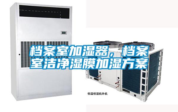 檔案室加濕器，檔案室潔凈濕膜加濕方案