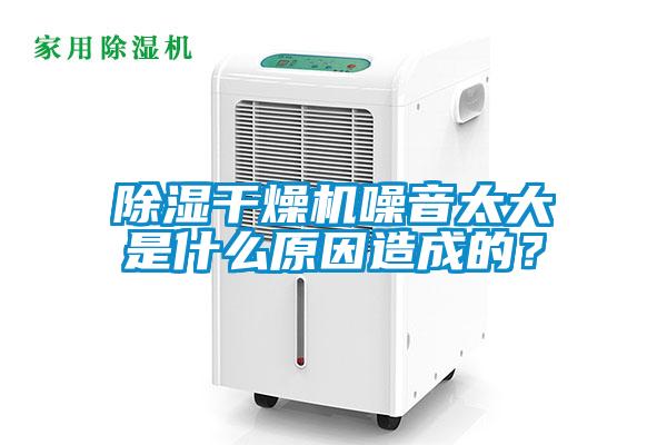 除濕干燥機噪音太大是什么原因造成的?