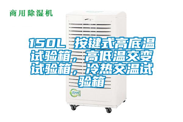 150L 按鍵式高底溫試驗箱,高低溫交變試驗箱,冷熱交溫試驗箱