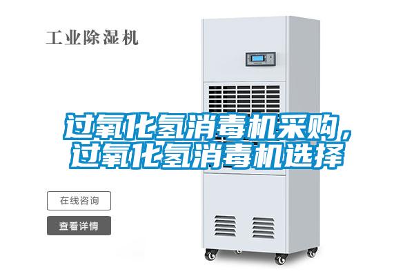 過氧化氫消毒機采購,過氧化氫消毒機選擇