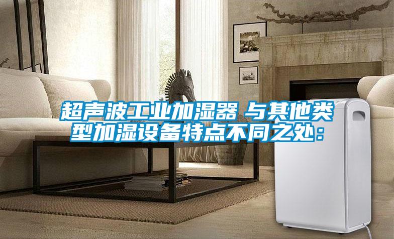 超聲波工業加濕器 與其他類型加濕設備特點不同之處: