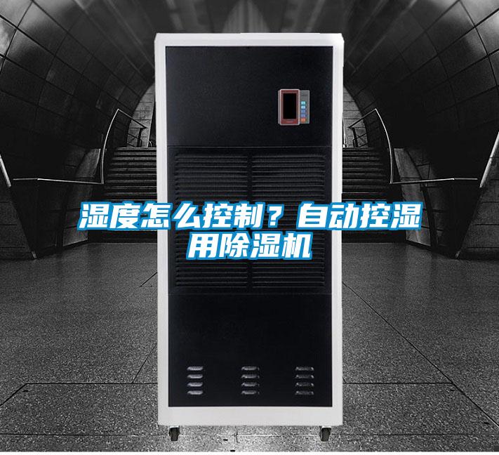 濕度怎么控制?自動控濕用除濕機