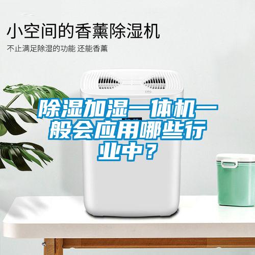 除濕加濕一體機(jī)一般會(huì)應(yīng)用哪些行業(yè)中？