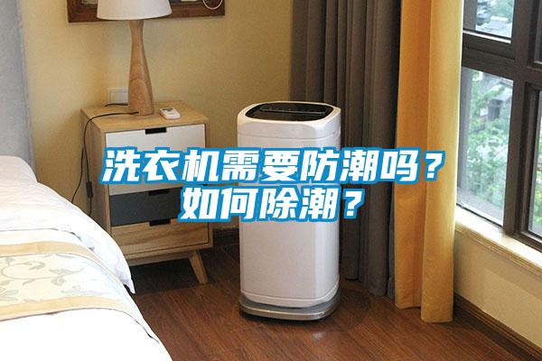 洗衣機(jī)需要防潮嗎？如何除潮？