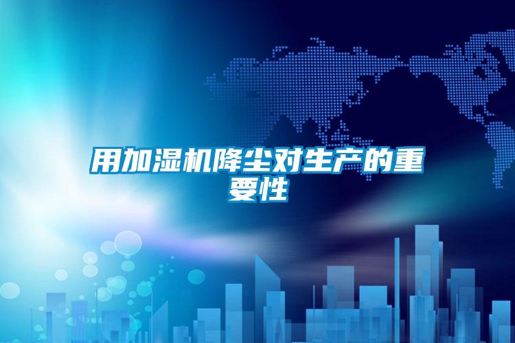 用加濕機降塵對生產的重要性