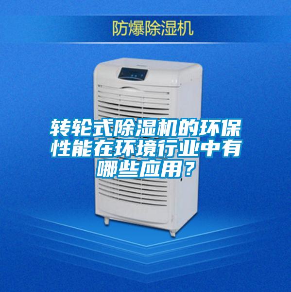 轉輪式除濕機的環保性能在環境行業中有哪些應用？