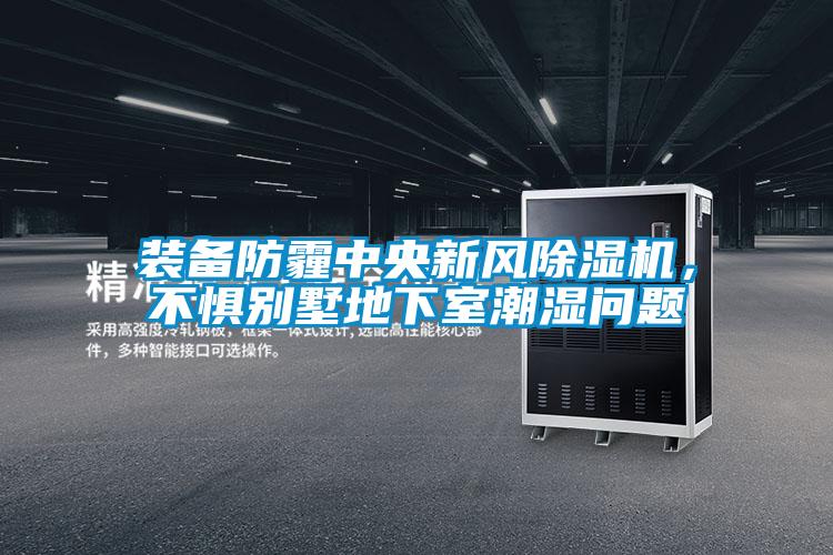 裝備防霾中央新風除濕機,不懼別墅地下室潮濕問題