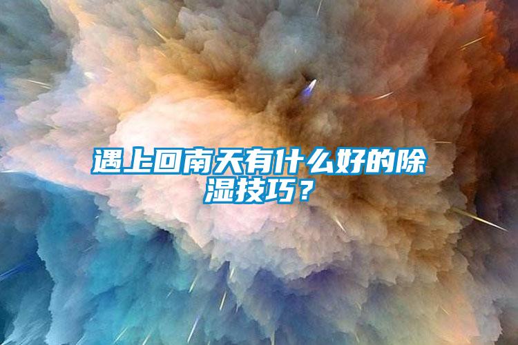 遇上回南天有什么好的除濕技巧？