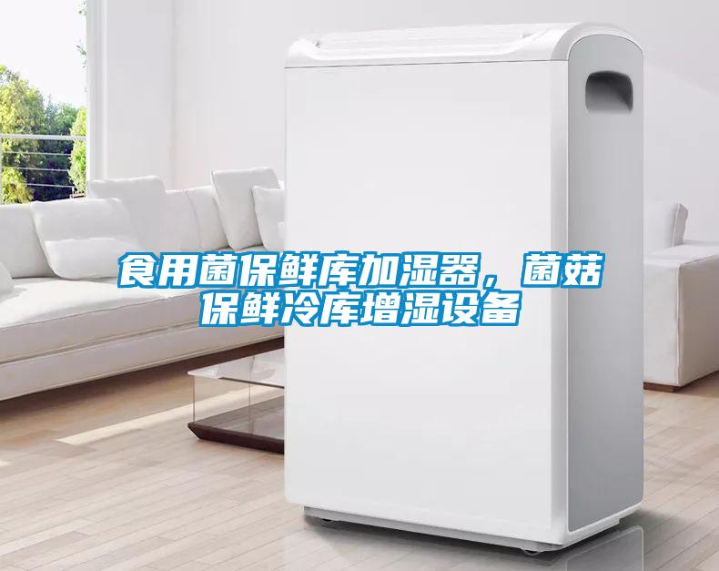 食用菌保鮮庫加濕器，菌菇保鮮冷庫增濕設備