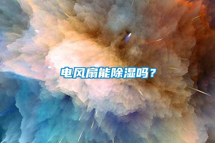 電風(fēng)扇能除濕嗎？