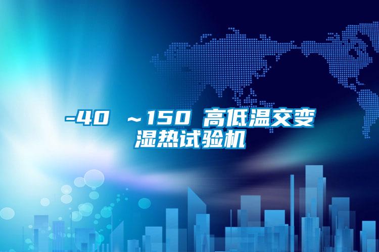 -40℃~150℃高低溫交變濕熱試驗機