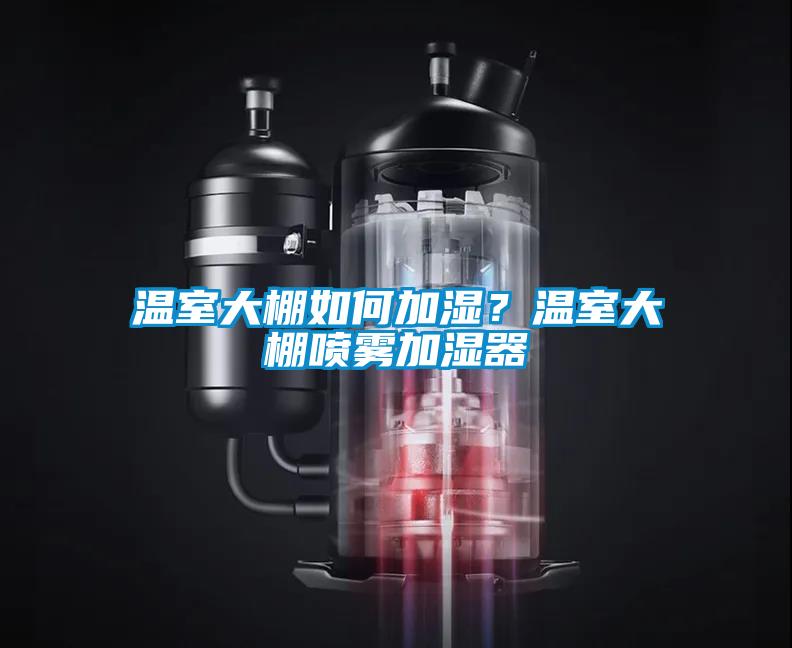 溫室大棚如何加濕?溫室大棚噴霧加濕器