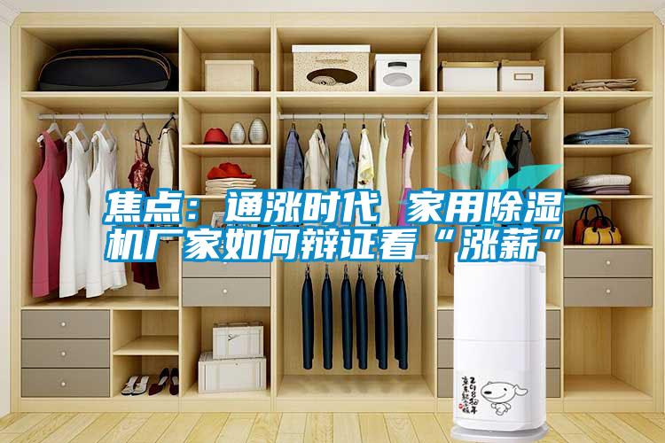 焦點:通漲時代 家用除濕機廠家如何辯證看“漲薪”