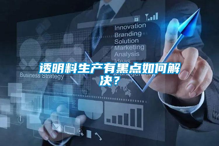透明料生產有黑點如何解決？