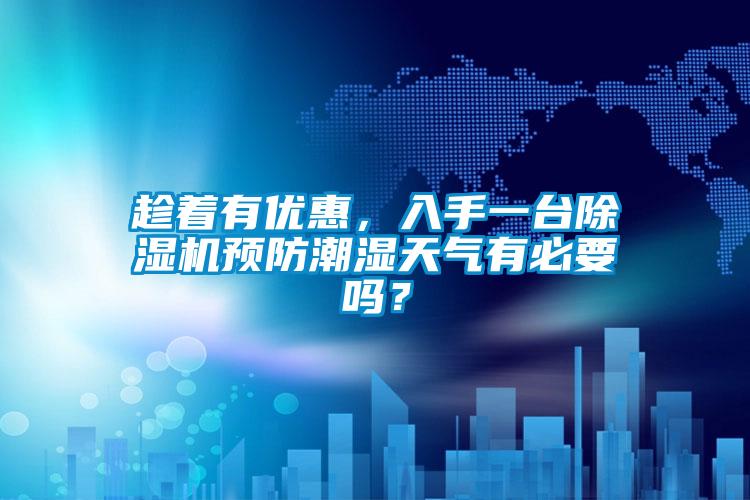 趁著有優惠，入手一臺除濕機預防潮濕天氣有必要嗎？
