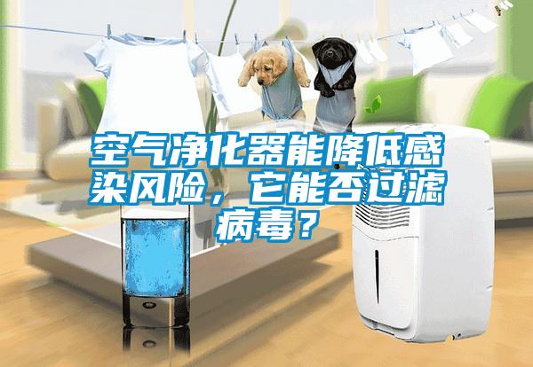 空氣凈化器能降低感染風(fēng)險(xiǎn)，它能否過濾病毒？