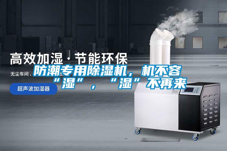 防潮專用除濕機，機不容“濕”，“濕”不再來